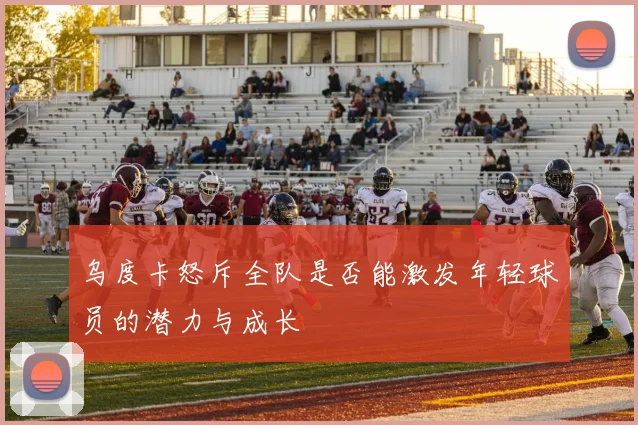 乌度卡怒斥全队是否能激发年轻球员的潜力与成长