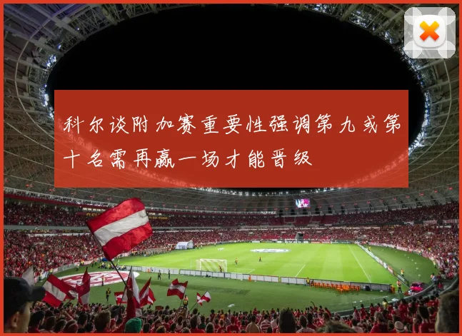 科尔谈附加赛重要性强调第九或第十名需再赢一场才能晋级