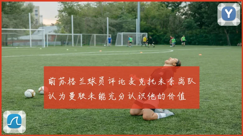 前苏格兰球员评论麦克托米奈离队认为曼联未能充分认识他的价值